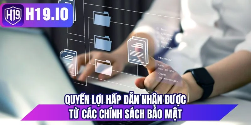 Quyền lợi hấp dẫn nhận được từ các chính sách bảo mật