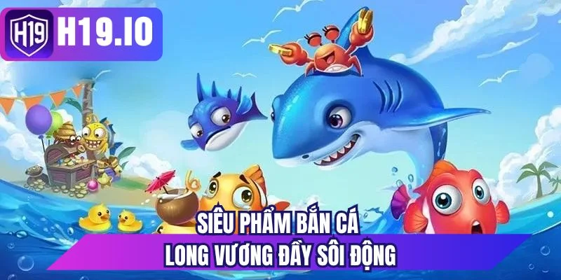 Siêu phẩm bắn cá long vương đầy sôi động