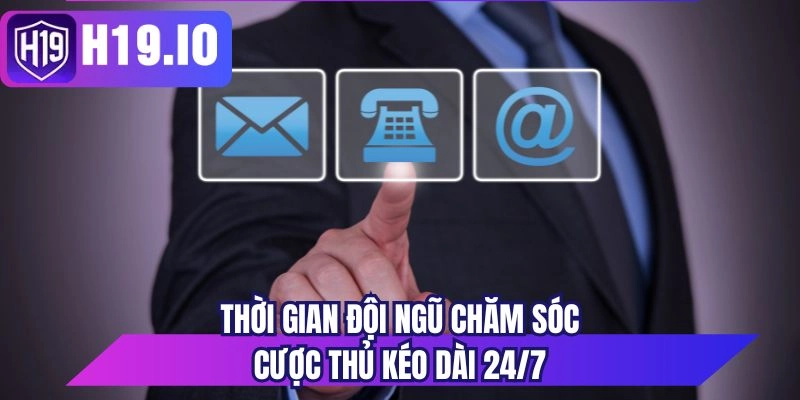 Thời gian đội ngũ chăm sóc cược thủ kéo dài 24/7