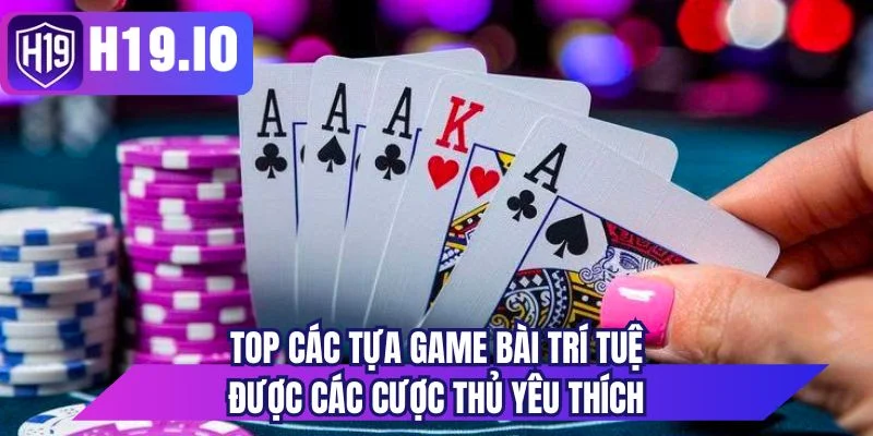 Top các tựa game bài trí tuệ được các cược thủ yêu thích